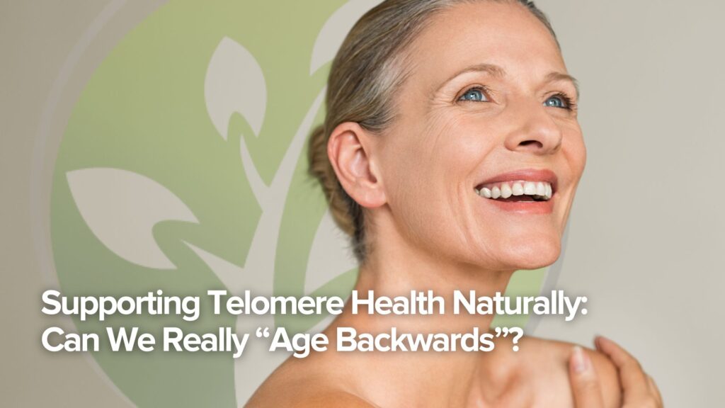 Supporting Telomere Health Naturally: Can We Really “Age Backwards”?
