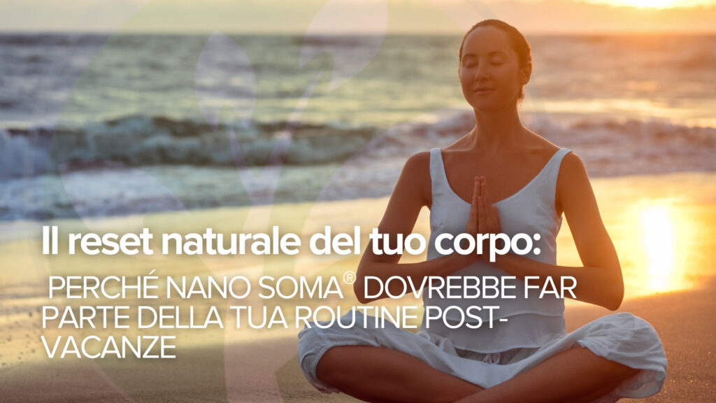 Il reset naturale del tuo corpo: Perché NANO SOMA® dovrebbe far parte della tua routine post-vacanze