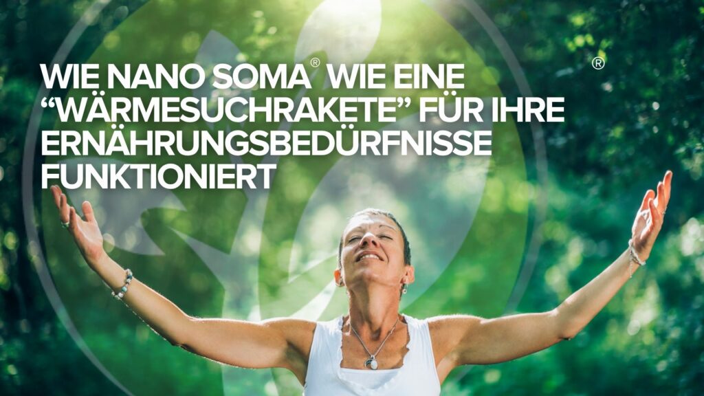 Wie NANO SOMA® wie eine „Wärmesuchrakete“ für Ihre Ernährungsbedürfnisse funktioniert Wie NANO SOMA® wie eine „Wärmesuchrakete“ für Ihre Ernährungsbedürfnisse funktioniert