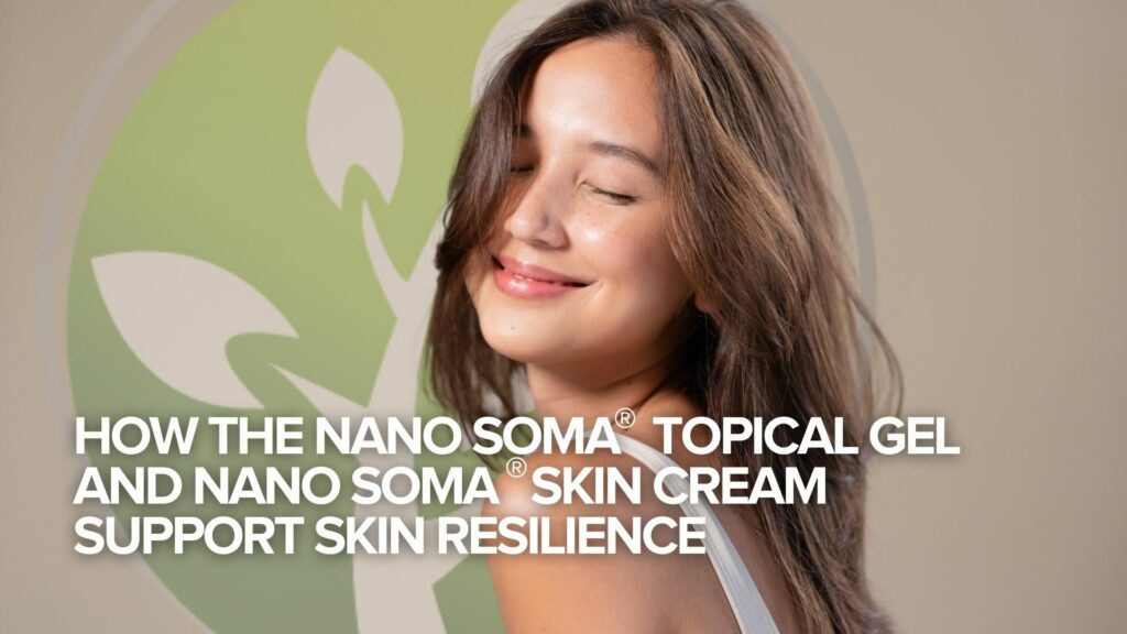 How the NANO SOMA® Topical Gel and NANO SOMA® Skin Cream Support Skin Resilience How the NANO SOMA® Topical Gel and NANO SOMA® Skin Cream Support Skin Resilience