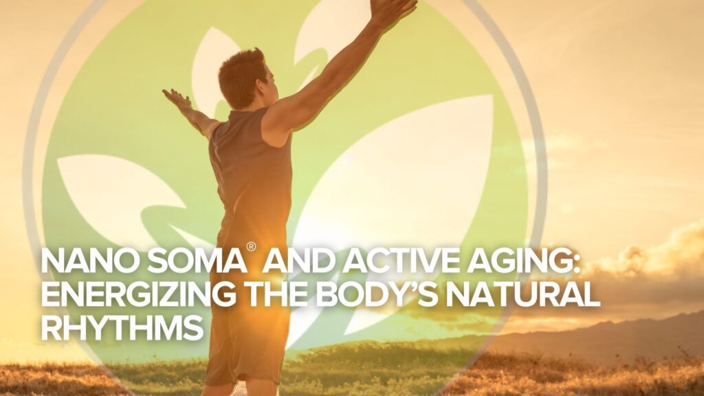 NANO SOMA® and Active Aging: Energizing the Body’s Natural Rhythms NANO SOMA® and Active Aging: Energizing the Body’s Natural Rhythms