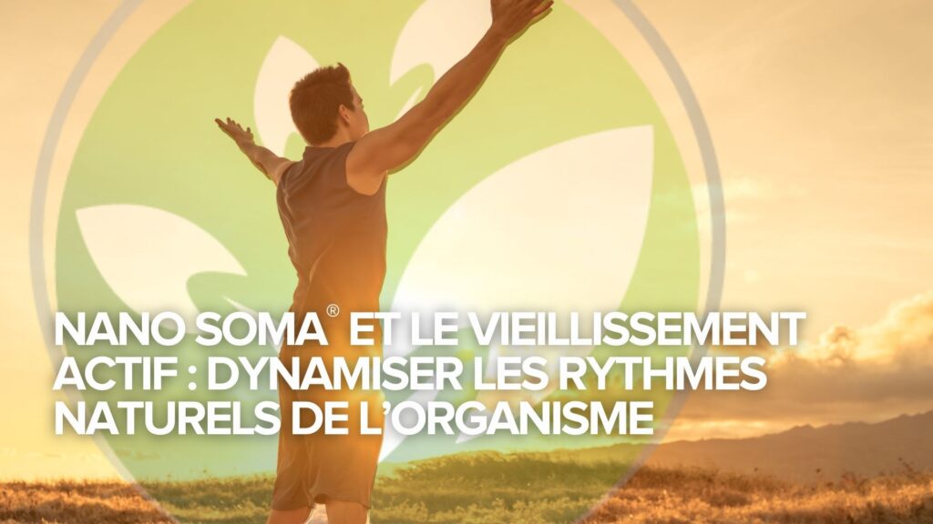 NANO SOMA® et le vieillissement actif : Dynamiser les rythmes naturels de l’organisme NANO SOMA® et le vieillissement actif : Dynamiser les rythmes naturels de l’organisme