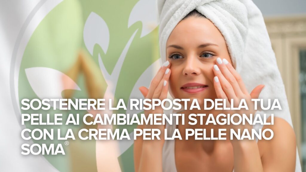 SOSTENERE LA RISPOSTA DELLA TUA PELLE AI CAMBIAMENTI STAGIONALI CON LA CREMA PER LA PELLE NANO SOMA®
