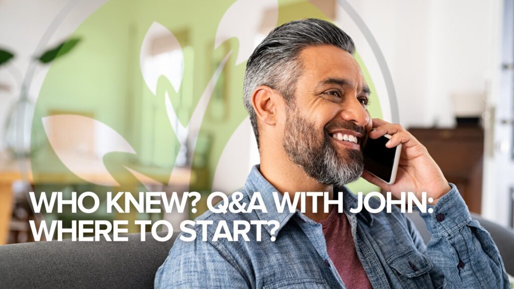 Who Knew? Q&A with John: Where to Start? Who Knew? Q&A with John: Where to Start?