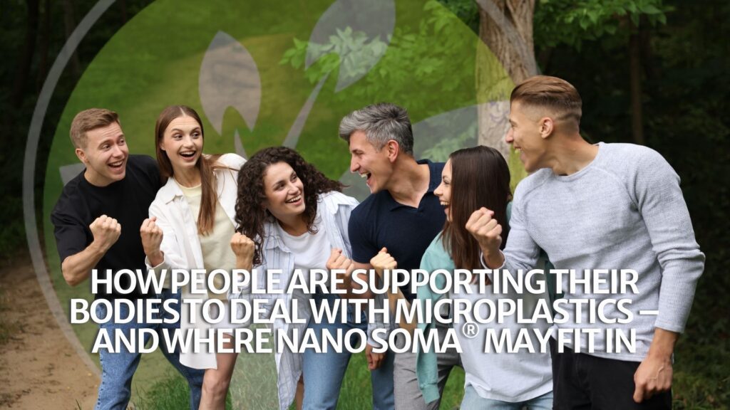 How People Are Supporting Their Bodies to Deal with Microplastics – and Where NANO SOMA® May Fit In