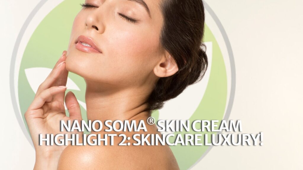 NANO SOMA® Skin Cream Highlight 2: Skincare Luxury! NANO SOMA® Skin Cream Highlight 2: Skincare Luxury!