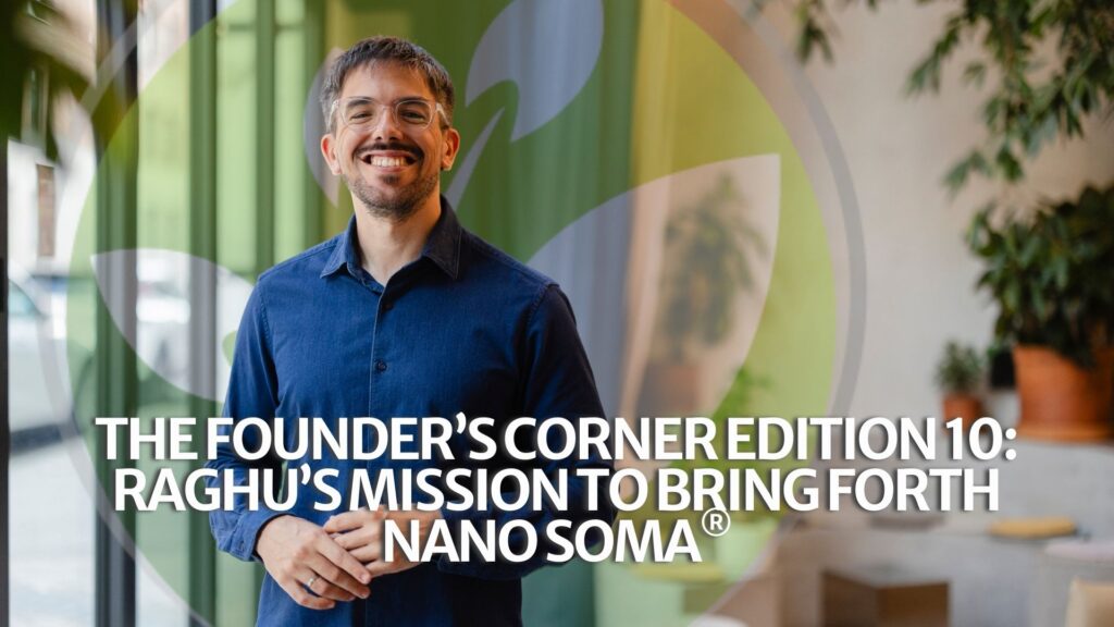 The Founder’s Corner Edition 10: Raghu’s mission to bring forth NANO SOMA®
