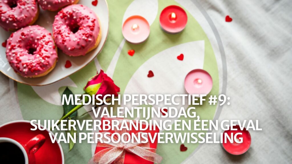 Medisch Perspectief #9: Valentijnsdag, suikerverbranding en een geval van persoonsverwisseling
